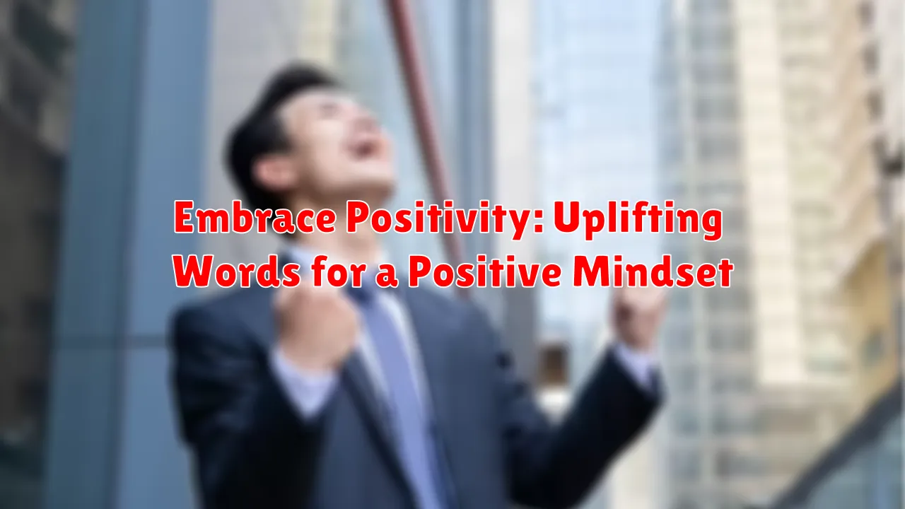 Embrace Positivity: Uplifting Words for a Positive Mindset Embrace Positivity: Uplifting Words for a Positive Mindset